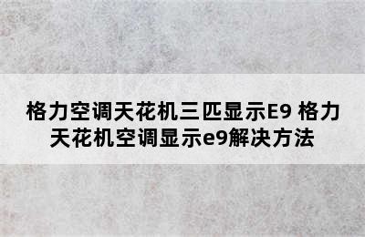 格力空调天花机三匹显示E9 格力天花机空调显示e9解决方法